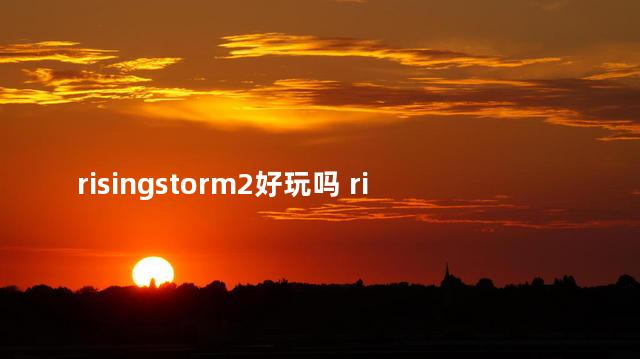 risingstorm2好玩吗 risingstorm